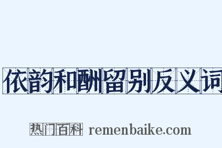 依韵和酬留别反义词是什么意思的图片